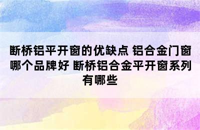 断桥铝平开窗的优缺点 铝合金门窗哪个品牌好 断桥铝合金平开窗系列有哪些